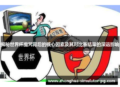揭秘世界杯魔咒背后的核心因素及其对比赛结果的深远影响