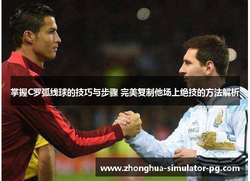 掌握C罗弧线球的技巧与步骤 完美复制他场上绝技的方法解析