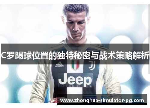 C罗踢球位置的独特秘密与战术策略解析