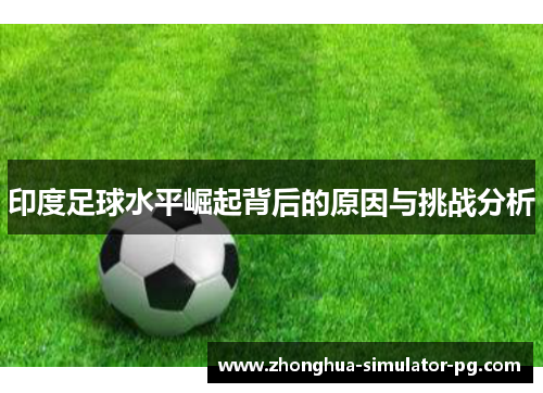印度足球水平崛起背后的原因与挑战分析