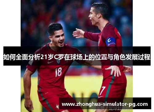如何全面分析21岁C罗在球场上的位置与角色发展过程