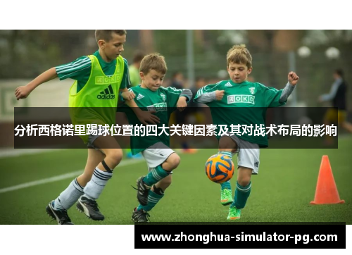分析西格诺里踢球位置的四大关键因素及其对战术布局的影响