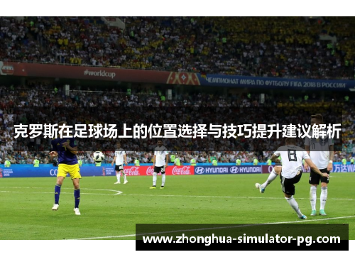 克罗斯在足球场上的位置选择与技巧提升建议解析