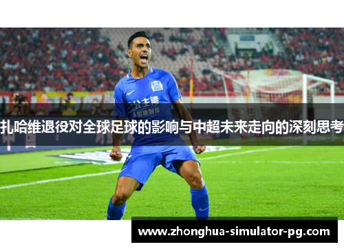 扎哈维退役对全球足球的影响与中超未来走向的深刻思考