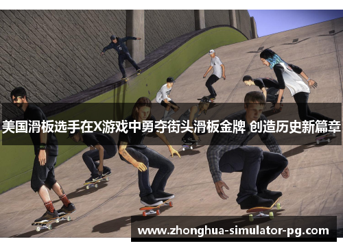 美国滑板选手在X游戏中勇夺街头滑板金牌 创造历史新篇章