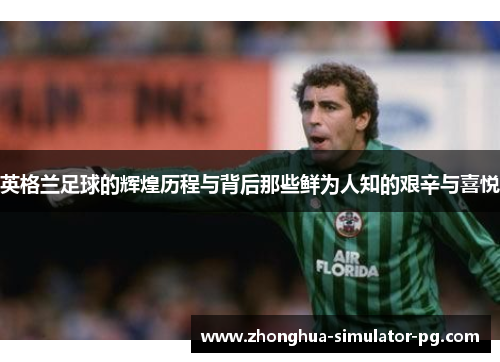 英格兰足球的辉煌历程与背后那些鲜为人知的艰辛与喜悦