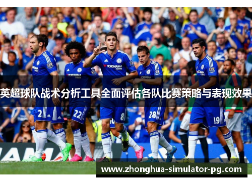 英超球队战术分析工具全面评估各队比赛策略与表现效果