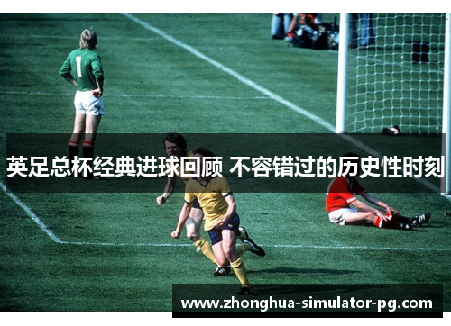 英足总杯经典进球回顾 不容错过的历史性时刻