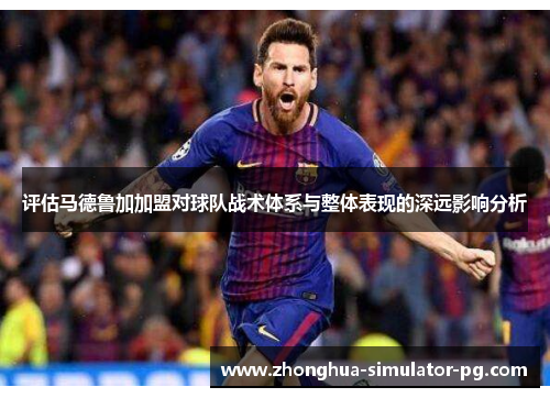 评估马德鲁加加盟对球队战术体系与整体表现的深远影响分析