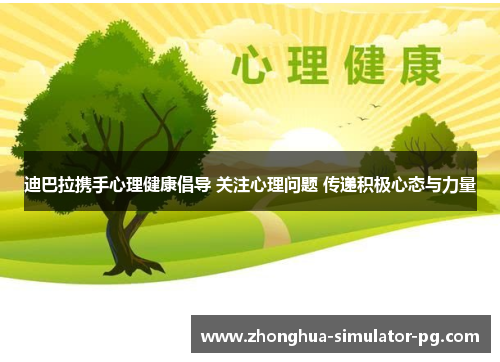 迪巴拉携手心理健康倡导 关注心理问题 传递积极心态与力量