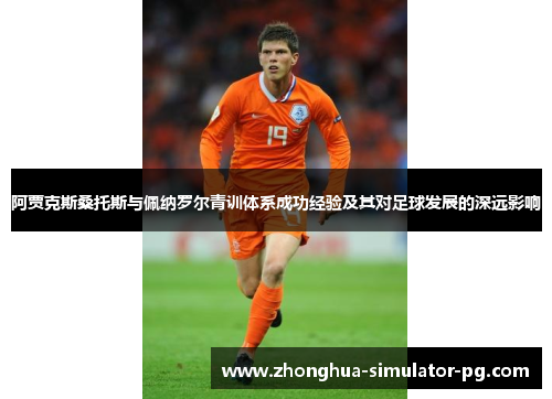 阿贾克斯桑托斯与佩纳罗尔青训体系成功经验及其对足球发展的深远影响