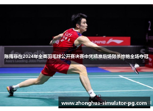 陈雨菲在2024年全英羽毛球公开赛决赛中凭精准后场劈杀惊艳全场夺冠