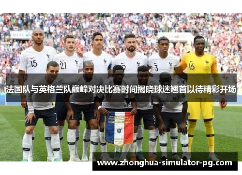 法国队与英格兰队巅峰对决比赛时间揭晓球迷翘首以待精彩开场