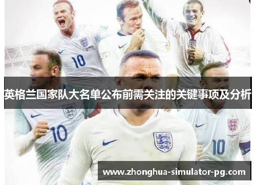 英格兰国家队大名单公布前需关注的关键事项及分析