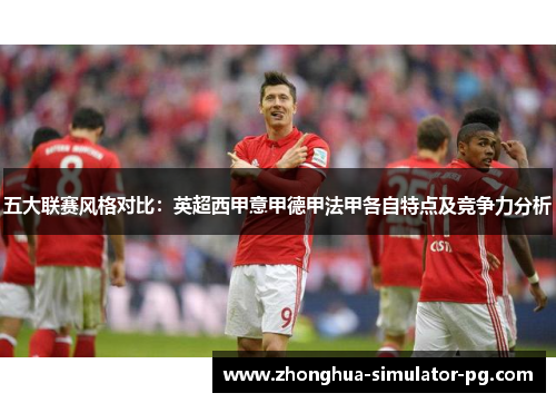 五大联赛风格对比：英超西甲意甲德甲法甲各自特点及竞争力分析