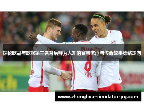 探秘欧冠与欧联第三名背后鲜为人知的赛事沉浮与传奇故事脉络走向