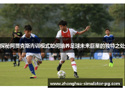 探秘阿贾克斯青训模式如何培养足球未来巨星的独特之处