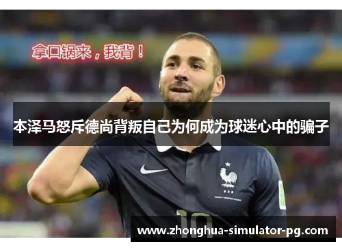 本泽马怒斥德尚背叛自己为何成为球迷心中的骗子