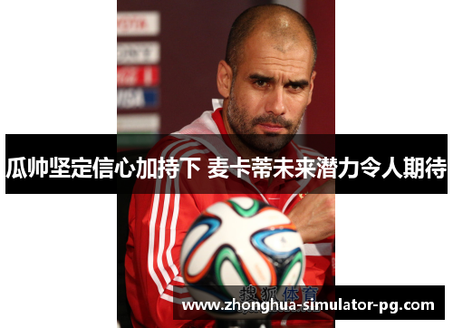 瓜帅坚定信心加持下 麦卡蒂未来潜力令人期待