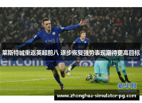 莱斯特城重返英超前八 逐步恢复强势表现期待更高目标