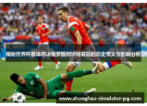 揭秘世界杯首场对决俄罗斯对沙特背后的历史意义与影响分析