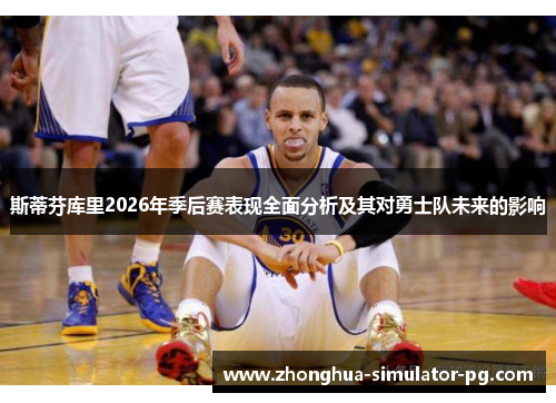 斯蒂芬库里2026年季后赛表现全面分析及其对勇士队未来的影响