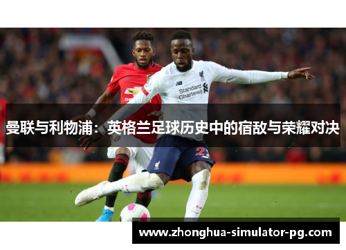曼联与利物浦：英格兰足球历史中的宿敌与荣耀对决