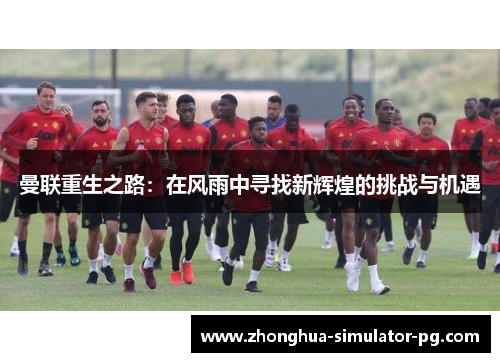 曼联重生之路：在风雨中寻找新辉煌的挑战与机遇