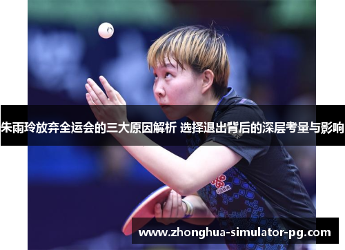朱雨玲放弃全运会的三大原因解析 选择退出背后的深层考量与影响