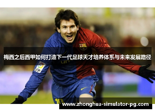 梅西之后西甲如何打造下一代足球天才培养体系与未来发展路径