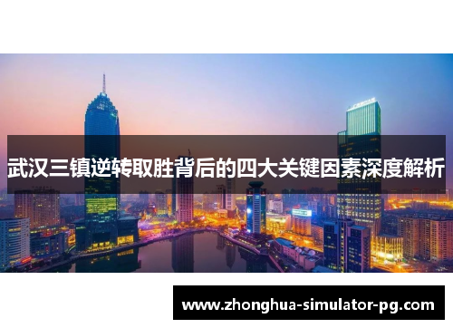 武汉三镇逆转取胜背后的四大关键因素深度解析 武汉三镇逆转取胜背后的四大关键因素深度解析