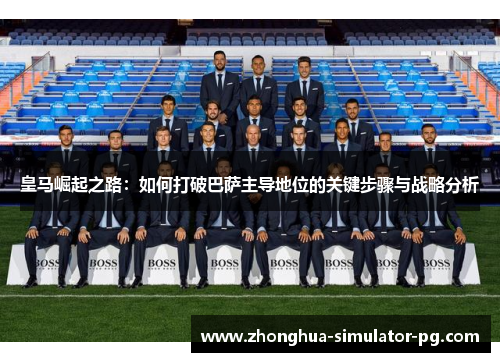 皇马崛起之路：如何打破巴萨主导地位的关键步骤与战略分析
