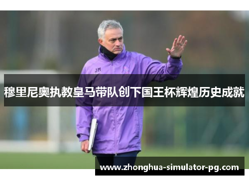 穆里尼奥执教皇马带队创下国王杯辉煌历史成就