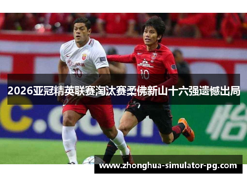 2026亚冠精英联赛淘汰赛柔佛新山十六强遗憾出局