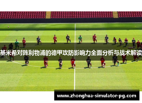 基米希对阵利物浦的德甲攻防影响力全面分析与战术解读 基米希对阵利物浦的德甲攻防影响力全面分析与战术解读