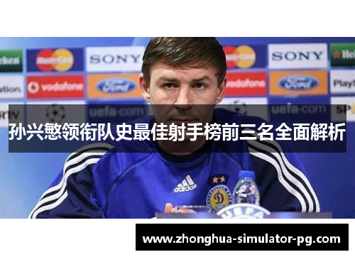 孙兴慜领衔队史最佳射手榜前三名全面解析