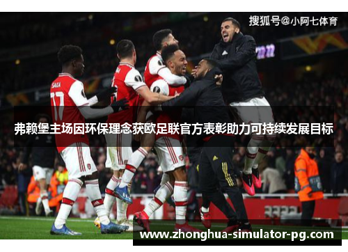 弗赖堡主场因环保理念获欧足联官方表彰助力可持续发展目标 弗赖堡主场因环保理念获欧足联官方表彰助力可持续发展目标