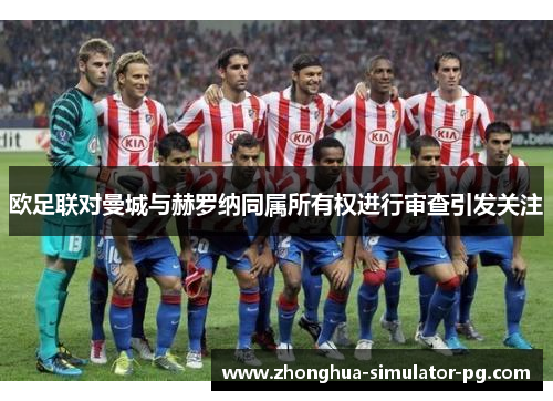 欧足联对曼城与赫罗纳同属所有权进行审查引发关注