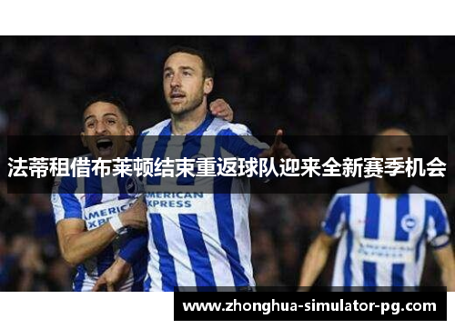 法蒂租借布莱顿结束重返球队迎来全新赛季机会