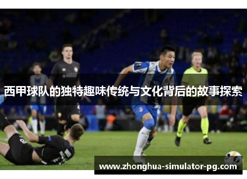 西甲球队的独特趣味传统与文化背后的故事探索