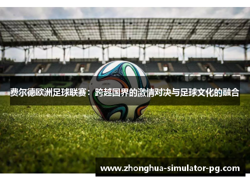 费尔德欧洲足球联赛：跨越国界的激情对决与足球文化的融合