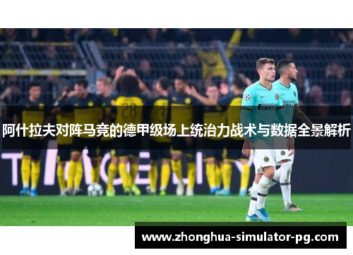 阿什拉夫对阵马竞的德甲级场上统治力战术与数据全景解析