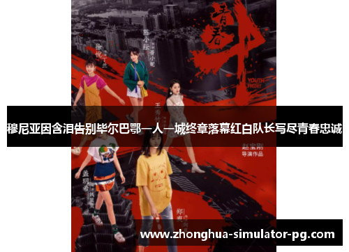 穆尼亚因含泪告别毕尔巴鄂一人一城终章落幕红白队长写尽青春忠诚