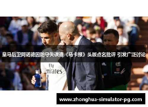 皇马后卫阿诺德因防守失误遭《马卡报》头版点名批评 引发广泛讨论